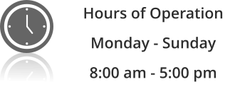 Hours of Operation Monday - Sunday  8:00 am - 5:00 pm